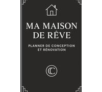 Ma Maison de Rêve - Planner de conception & rénovation: Le guide pratique pour concevoir, rénover et décorer sa maison sereinement. Conseils, suivis, ... et astuces d’architecte d’intérieur.