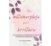 Ma métamorphose par l'écriture: Le carnet d’écriture introspective pour transformer ta vie en douceur, libérer tes émotions et te reconnecter à ... 10 minutes par jour - Journaling - Tracker