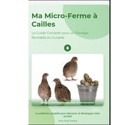 Ma Micro-Ferme à Cailles : Le Guide Complet pour un Élevage Rentable et Durable: La caille est la preuve que la grandeur n'est pas une question de ... des animaux domestiques pour les débutants)
