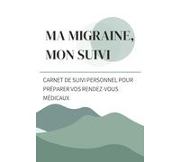 Ma migraine, mon suivi: Le guide pratique pour regrouper vos informations et mieux vous préparer aux rendez-vous médicaux