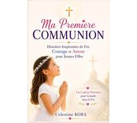 Ma Première Communion: Histoires Inspirantes de Foi, Courage et Amour pour Jeunes Filles ; Un Cadeau Précieux pour Grandir dans la Foi
