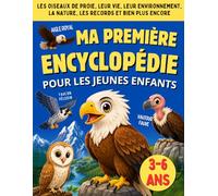 ma premiere encyclopédie enfant 3 à 6 ans: Livre éducative pour les enfants Curieux ( ps ms gs cp ) pour découvrir les oiseaux de proie , leur vie , leur envirenement et bien plus encore
