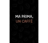 Ma Prima, un Caffè: Taccuino Divertente per Appunti | Quaderno Ironico da Ufficio | Idea Regalo per Colleghi e Amici