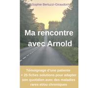 Ma rencontre avec Arnold: Témoignage d'une patiente + 25 fiches solutions pour adapter son quotidien avec des maladies rares et/ou chroniques