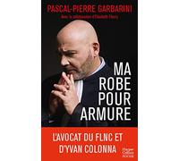 Ma robe pour armure: L'avocat du FLNC et d'Yvan Colonna raconte son parcours d'homme de loi