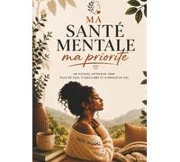 MA SANTÉ MENTALE, MA PRIORITÉ: un voyage intérieur vers plus de paix, d'équilibre et d'amour de soi