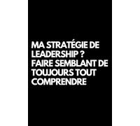 Ma stratégie de leadership ? Faire semblant de toujours tout comprendre: Cahier de notes ligné amusant, pour les collègues de bureau, le patron, l'épouse, le mari, la petite amie, le petit ami