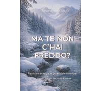 MA TE NON C’HAI FREDDO?: Ripristina energia e potenziale interiore: Un viaggio pratico per corpo e mente