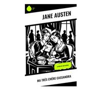 Ma très chère Cassandra: Lettres de Jane Austen: Lettres intimes, chroniques domestiques et regard ironique sur la société de la Régence anglaise
