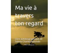 Ma vie à travers ton regard: Livre autobiographique de Sokola Charles Matondo