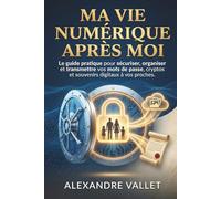 Ma vie numérique après moi: Le guide pratique pour sécuriser, organiser et transmettre vos mots de passe, cryptos et souvenirs digitaux à vos proches.