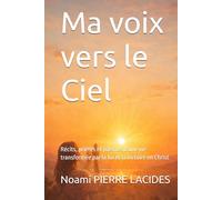 Ma voix vers le Ciel: Récits, prières et poèmes d’une vie transformée par la foi et la victoire en Christ