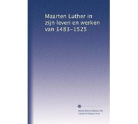 Maarten Luther in zijn leven en werken van 1483-1525