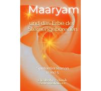 Maaryam und das Erbe der Sternengeborenen: Neue Wege für die Befreiung der Seele - Selbstheilungskräfte aktivierend (Sternenmedizin)