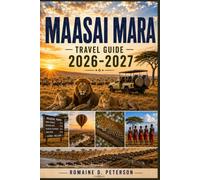 Maasai Mara Travel Guide 2026-2027: Discover Iconic Wildlife Safaris, The Great Migration, Maasai Culture, Scenic Landscapes, and Practical Tips for Your Kenya Adventure
