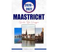 MAASTRICHT GUIDA DI VIAGGIO 2026-2027: Esplora strade storiche, attrazioni sul fiume, gite giornaliere, angoli nascosti e itinerari facili per una vacanza memorabile nei Paesi Bassi.