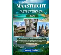MAASTRICHT REISEFÜHRER: 85 aufregende und einzigartige Aktivitäten mit Erlebnissen in und um Maastricht, die Sie unbedingt ausprobieren sollten, für ... unvergessliche Reise (Fischer Journey GR)