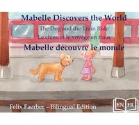 Mabelle Discovers the World - Mabelle Découvre le Monde:: The Dog and the Train Ride - Le Chien et le Voyage en Train (Bilingual Picture Book / Livre Illustré Bilingue)