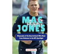 MAC JONES: Biography of the Quarterback Who Rose from Alabama to the NFL Spotlight