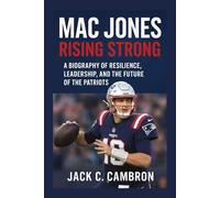 MAC JONES: RISING STRONG: A Biography Of Resilience, Leadership, And The Future Of The Patriots