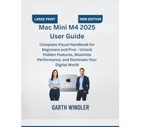 Mac Mini M4 2025 User Guide: Complete Visual Handbook for Beginners and Pros - Unlock Hidden Features, Maximize Performance, and Dominate Your Digital World