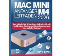 MAC MINI M4 ANFÄNGER LEITFADEN 2026: Der vollständige Schnellstart-Leitfaden für die problemlose Einrichtung, Einstellungen, Apps und tägliche Nutzung