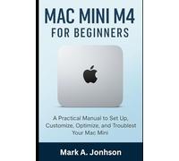 Mac Mini M4 for Beginners: A Practical Manual to Set Up, Customize, Optimize, and Troubleshoot Your Mac Mini