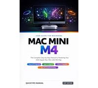 MAC MINI M4 USER GUIDE FOR BEGINNERS 2026:: The Complete Step-by-Step Manual to Mastering Your 2024 Apple Mac Mini with M4 Chip