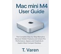 Mac mini M4 User Guide: The Complete Step-by-Step Manual to Discover Hidden Features and Unlock Pro Performance, Speed, and Creativity in Apple’s Most Compact Desktop (Tech gadgets)