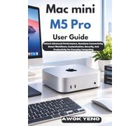 Mac mini M5 Pro User Guide: Unlock Advanced Performance, Seamless Connectivity, Smart Workflows, Customization, Security, And Productivity For Everyday Computing