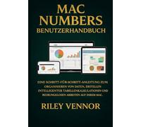 MAC NUMBERS BENUTZERHANDBUCH: Eine Schritt-für-Schritt-Anleitung zum Organisieren von Daten, Erstellen intelligenter Tabellenkalkulationen und reibungslosen Arbeiten auf Ihrem Mac.