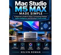 Mac Studio M5 Max Made Simple: A Beginner's Guide to Setup, Connecting Displays, Apple Intelligence, and Running AI Tools Locally