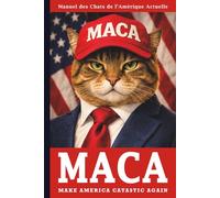 MACA - Make America Catastic Again: Manuel des Chats de l’Amérique Actuelle