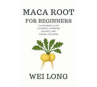 MACA ROOT FOR BEGINNERS: The Beginner’s Guide to Energy, Hormone Balance, and Overall Wellness (Healing Herbs & Remedies Collection)