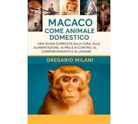 MACACO COME ANIMALE DOMESTICO: UNA GUIDA COMPLETA ALLA CURA, ALL'ALIMENTAZIONE, AI PRO E AI CONTRO, AL COMPORTAMENTO E AL LEGAME