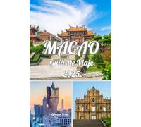 MACAO GUÍA DE VIAJE 2025: Descubra Macao 2025: su guía de rica cultura, delicias culinarias, maravillas modernas y tiempos de viaje ideales