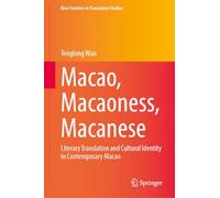 Macao, Macaoness, Macanese: Literary Translation and Cultural Identity in Contemporary Macao (New Frontiers in Translation Studies)