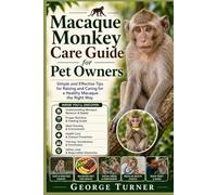 Macaque Monkey Care Guide for Pet Owners: Simple and Effective Tips for Raising and Caring for a Healthy Macaque the Right Way