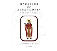 Macarius of Alexandria for Beginners: Understanding His Life, Asceticism, and Role in Church History (THE FORGOTTEN FATHERS)
