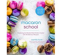Macaron School: Mastering the World’s Most Perfect Cookie with 50 Delicious Recipes