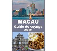 MACAU Guide de voyage 2026: Découvrez la parfaite rencontre entre l’Orient et l’Occident - Votre guide complet de la culture, de la cuisine, des ... cachés de Macao pour un voyage inoubliable