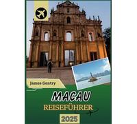 MACAU REISEFÜHRER 2025-2026: Von antiken Tempeln bis zu modernen Casinos Erleben Sie die einzigartige Mischung portugiesischer und chinesischer Kulturen in einer Stadt wie keiner anderen