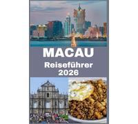 MACAU Reiseführer 2026: Entdecke die perfekte Verschmelzung von Ost und West - Dein umfassender Reiseführer zu Macaus Kultur, Küche, ... Schätzen für eine unvergessliche Reise