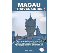 MACAU TRAVEL GUIDE: Your Perfect Companion to Macau: Explore Top Attractions, Hidden Gems, Local Cuisine, Outdoor Adventures, and Curated Itineraries for Every Traveler