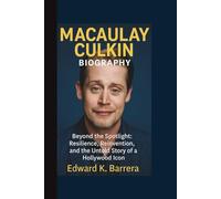 MACAULAY CULKIN BIOGRAPHY: Beyond the Spotlight: Resilience, Reinvention, and the Untold Story of a Hollywood Icon