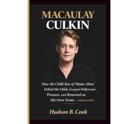 MACAULAY CULKIN: How the Child Star of 'Home Alone' Defied the Odds, Escaped Hollywood Pressure, and Returned on His Own Terms- A BIOGRAPHY