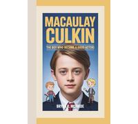 MACAULAY CULKIN: The Boy Who Became A Good Actor (A Biography For Kids)