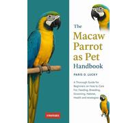 Macaw Parrot as Pet: A Thorough Guide for Beginners on How to Care For, Feeding, Breeding, Grooming, Habitat, Health and strategies