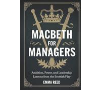 Macbeth for Managers: Ambition, Power, and Leadership Lessons from the Scottish Play