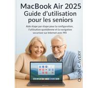 MacBook Air 2025 Guide d'utilisation pour les seniors: Aide étape par étape pour la configuration, l'utilisation quotidienne et la navigation sécurisée sur Internet avec M4